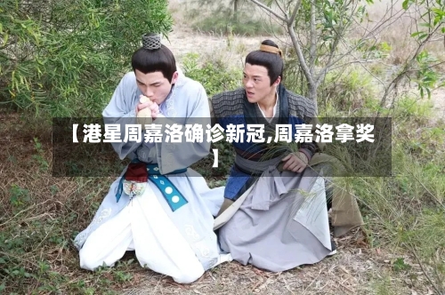 【港星周嘉洛确诊新冠,周嘉洛拿奖】-第2张图片