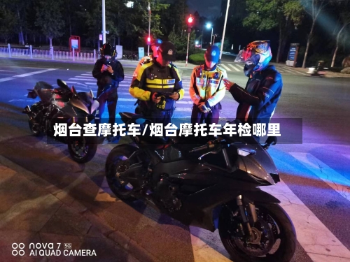 烟台查摩托车/烟台摩托车年检哪里