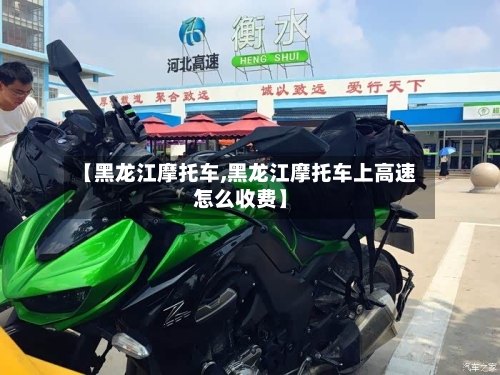 【黑龙江摩托车,黑龙江摩托车上高速怎么收费】