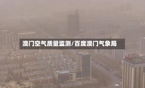 澳门空气质量监测/百度澳门气象局-第3张图片
