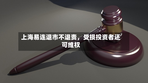 上海易连退市不退责，受损投资者还可维权-第3张图片
