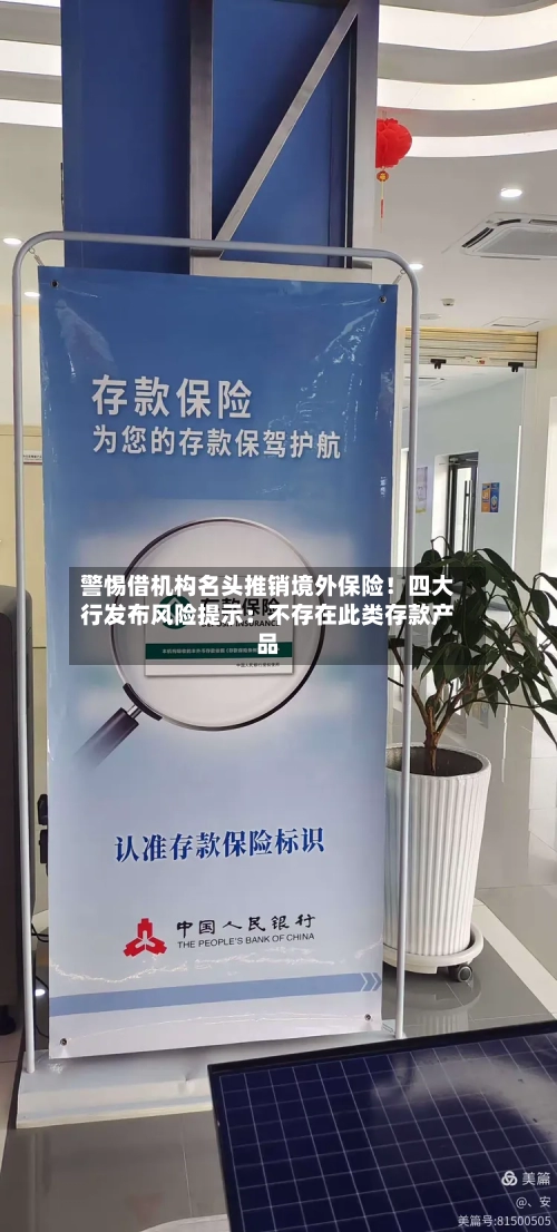 警惕借机构名头推销境外保险!四大行发布风险提示:不存在此类存款产品