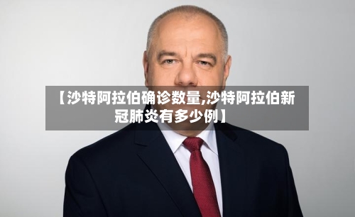 【沙特阿拉伯确诊数量,沙特阿拉伯新冠肺炎有多少例】