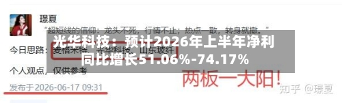 光华科技:预计2026年上半年净利同比增长51.06%-74.17%-第2张图片