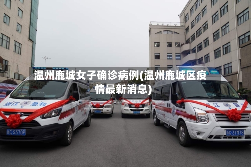 温州鹿城女子确诊病例(温州鹿城区疫情最新消息)