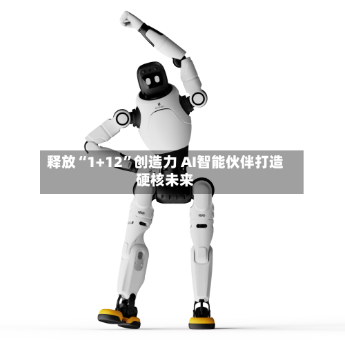 释放“1+12	”创造力 AI智能伙伴打造硬核未来-第2张图片