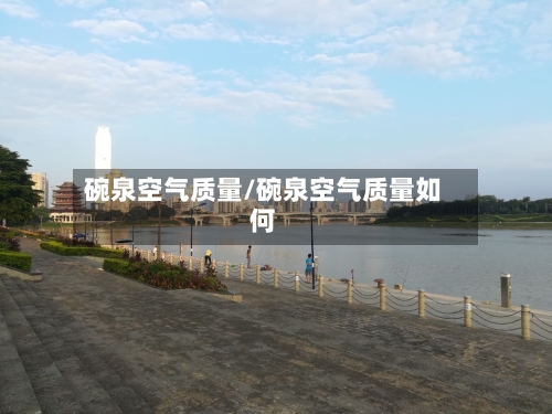 碗泉空气质量/碗泉空气质量如何-第3张图片