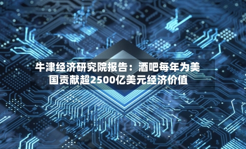 牛津经济研究院报告：酒吧每年为美国贡献超2500亿美元经济价值-第2张图片