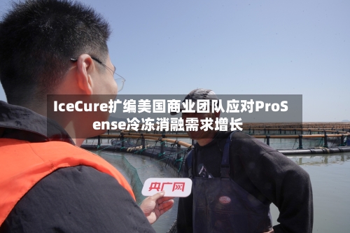 IceCure扩编美国商业团队应对ProSense冷冻消融需求增长