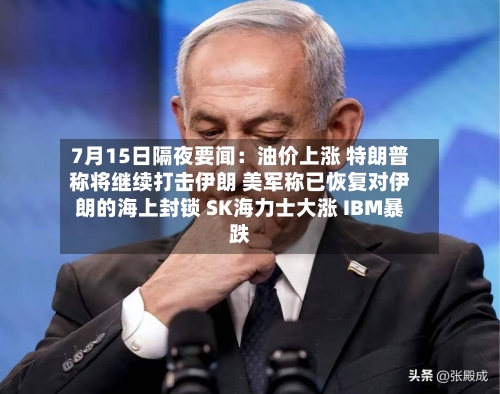 7月15日隔夜要闻:油价上涨 特朗普称将继续打击伊朗 美军称已恢复对伊朗的海上封锁 SK海力士大涨 IBM暴跌-第1张图片