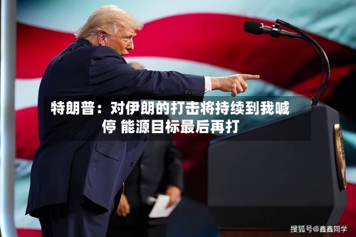 特朗普：对伊朗的打击将持续到我喊停 能源目标最后再打-第3张图片