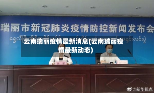 云南瑞丽疫情最新消息(云南瑞丽疫情最新动态)-第3张图片