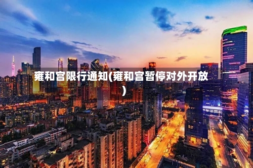 雍和宫限行通知(雍和宫暂停对外开放)-第2张图片
