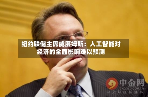 纽约联储主席威廉姆斯：人工智能对经济的全面影响难以预测-第2张图片
