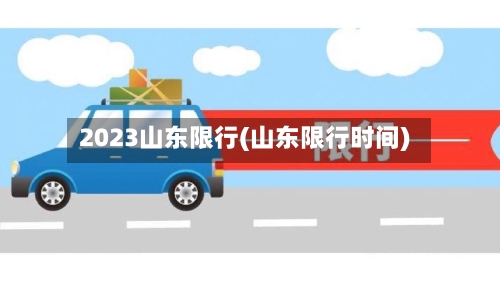 2023山东限行(山东限行时间)-第3张图片