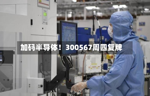 加码半导体!300567周四复牌