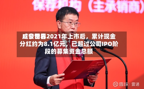 咸亨世界：公司自2021年上市后，累计现金分红约为8.1亿元，已超过公司IPO阶段的募集资金总额-第2张图片