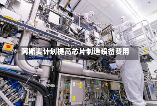 阿斯麦计划提高芯片制造设备费用-第2张图片