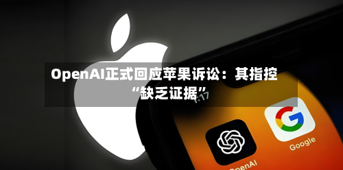 OpenAI正式回应苹果诉讼：其指控“缺乏证据	”-第3张图片