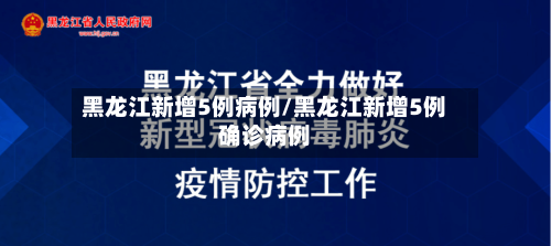 黑龙江新增5例病例/黑龙江新增5例确诊病例-第2张图片