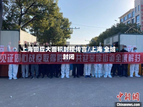 上海回应大面积封控传言/上海 全域封闭