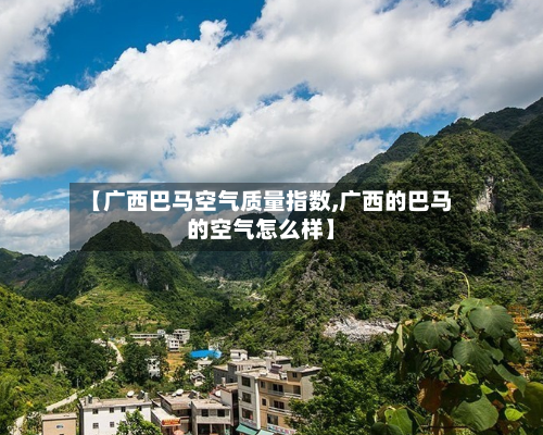 【广西巴马空气质量指数,广西的巴马的空气怎么样】
