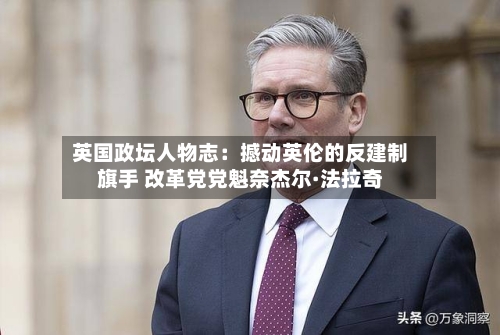 英国政坛人物志:撼动英伦的反建制旗手 改革党党魁奈杰尔·法拉奇