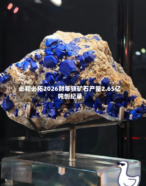 必和必拓2026财年铁矿石产量2.65亿吨创纪录