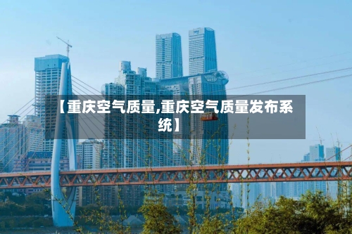 【重庆空气质量,重庆空气质量发布系统】