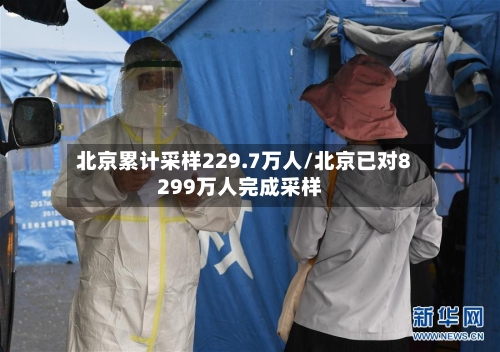 北京累计采样229.7万人/北京已对8299万人完成采样-第2张图片