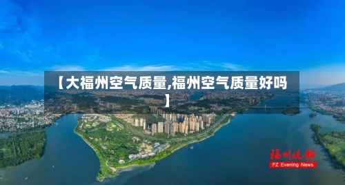 【大福州空气质量,福州空气质量好吗】-第2张图片