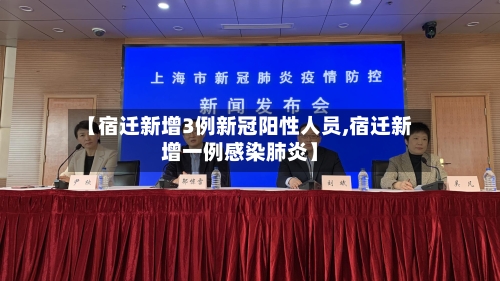 【宿迁新增3例新冠阳性人员,宿迁新增一例感染肺炎】-第2张图片