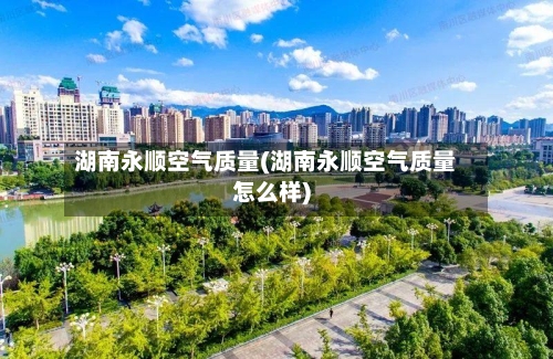湖南永顺空气质量(湖南永顺空气质量怎么样)-第2张图片
