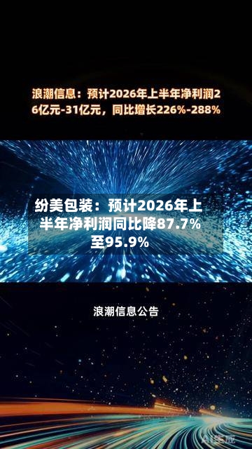 纷美包装：预计2026年上半年净利润同比降87.7%至95.9%