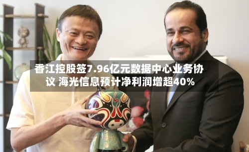 香江控股签7.96亿元数据中心业务协议 海光信息预计净利润增超40%