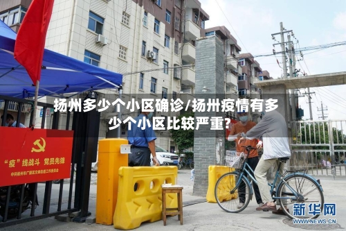 扬州多少个小区确诊/扬卅疫情有多少个小区比较严重?-第2张图片