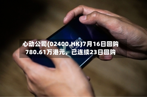 心动公司(02400.HK)7月16日回购780.61万港元，已连续23日回购-第3张图片