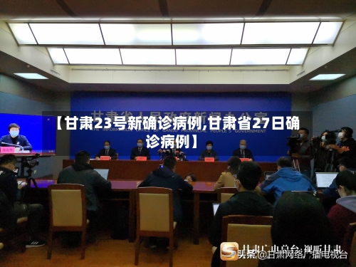 【甘肃23号新确诊病例,甘肃省27日确诊病例】