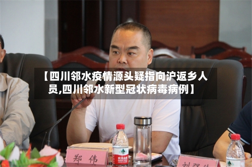 【四川邻水疫情源头疑指向沪返乡人员,四川邻水新型冠状病毒病例】