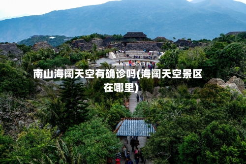 南山海阔天空有确诊吗(海阔天空景区在哪里)-第3张图片