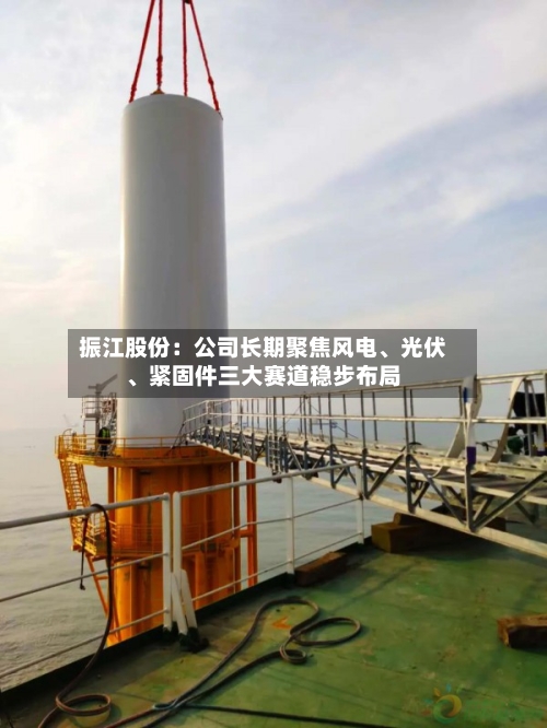 振江股份：公司长期聚焦风电、光伏、紧固件三大赛道稳步布局-第1张图片