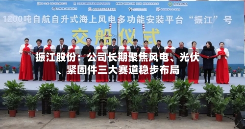振江股份：公司长期聚焦风电、光伏	、紧固件三大赛道稳步布局-第2张图片