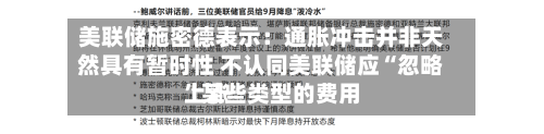 美联储施密德表示：通胀冲击并非天然具有暂时性 不认同美联储应“忽略”某些类型的费用上涨