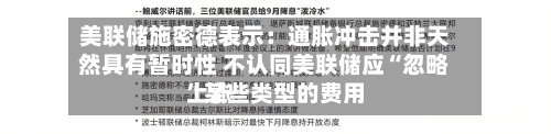美联储施密德表示:通胀冲击并非天然具有暂时性 不认同美联储应“忽略”某些类型的费用
上涨