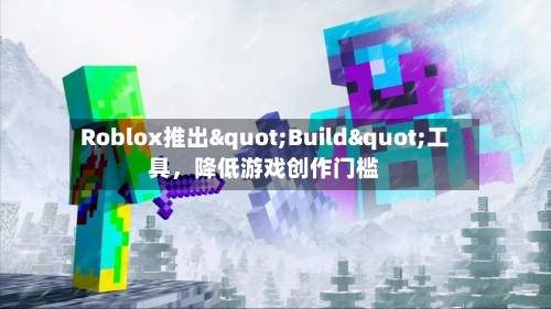 Roblox推出"Build"工具，降低游戏创作门槛-第2张图片