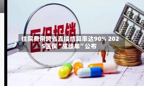 住院费用跨省直接结算率达90% 2025医保“成绩单”公布-第2张图片