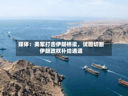 媒体：美军打击伊朗桥梁	，试图切断伊朗政权补给通道-第2张图片