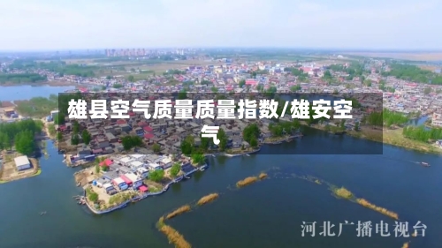 雄县空气质量质量指数/雄安空气