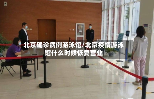 北京确诊病例游泳馆/北京疫情游泳馆什么时候恢复营业