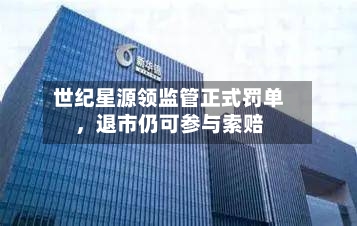 世纪星源领监管正式罚单	，退市仍可参与索赔-第3张图片